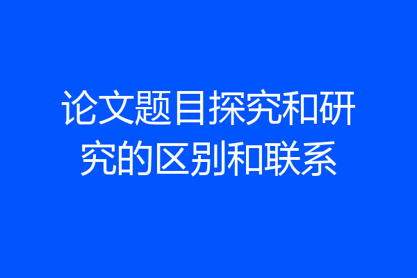 论文题目探究和研究的区别和联系