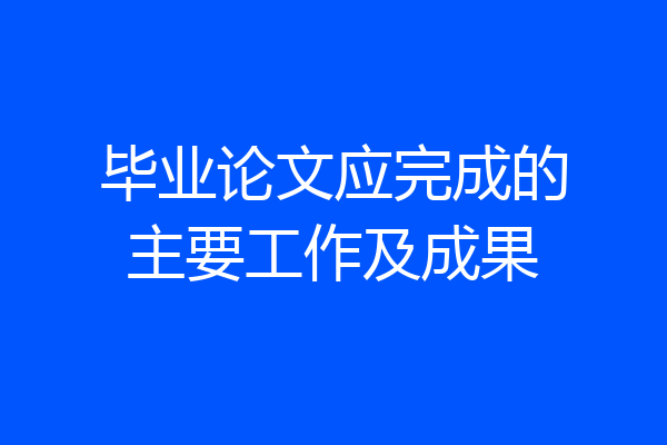 毕业论文应完成的主要工作及成果