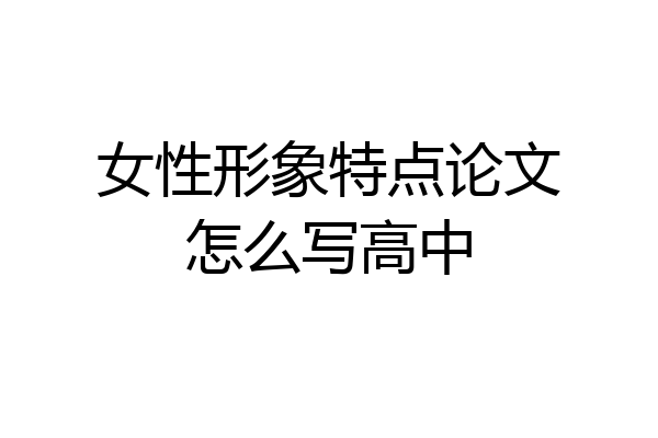 女性形象特点论文怎么写高中