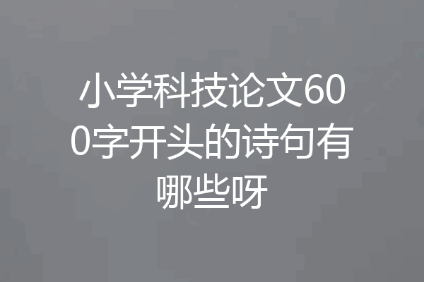 小学科技论文600字开头的诗句有哪些呀