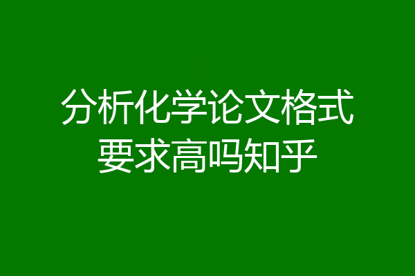 分析化学论文格式要求高吗知乎