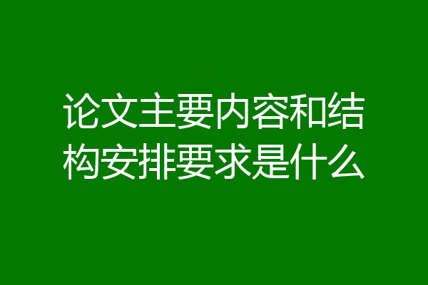 论文主要内容和结构安排要求是什么