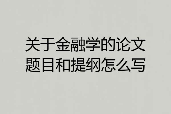 关于金融学的论文题目和提纲怎么写