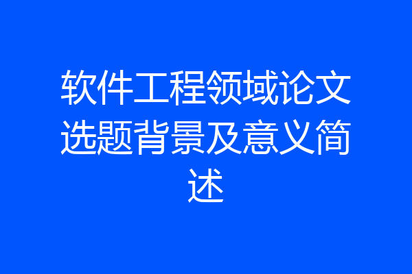 软件工程领域论文选题背景及意义简述