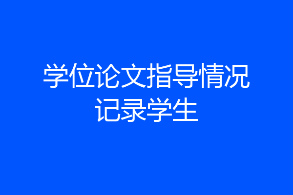 学位论文指导情况记录学生