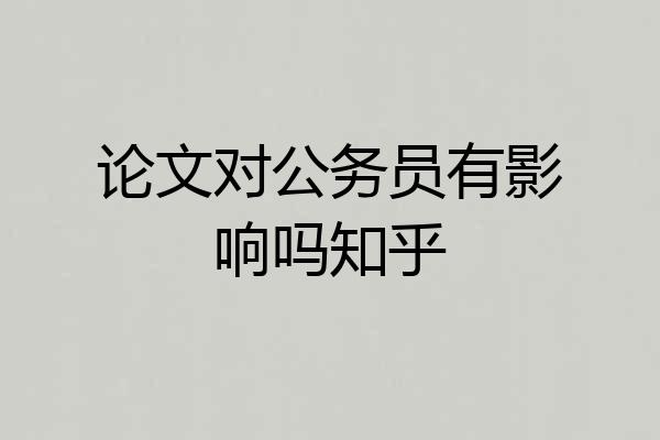 论文对公务员有影响吗知乎