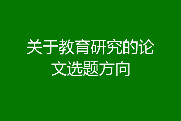 关于教育研究的论文选题方向