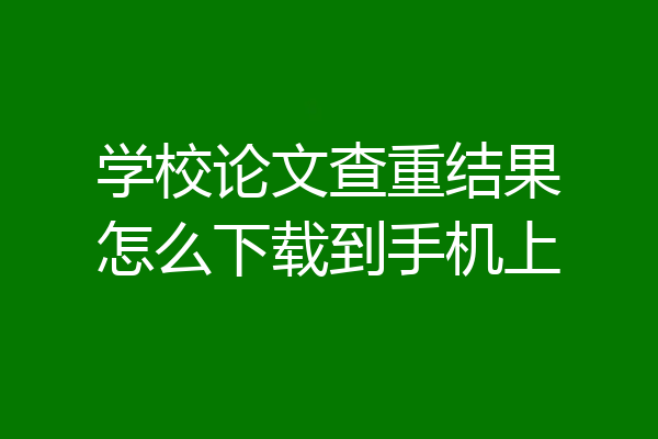 学校论文查重结果怎么下载到手机上