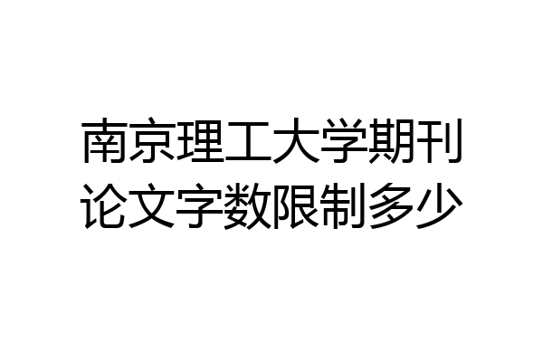 南京理工大学期刊论文字数限制多少