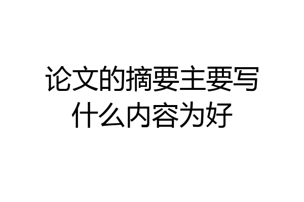 论文的摘要主要写什么内容为好