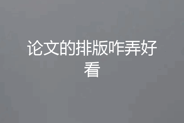 论文的排版咋弄好看