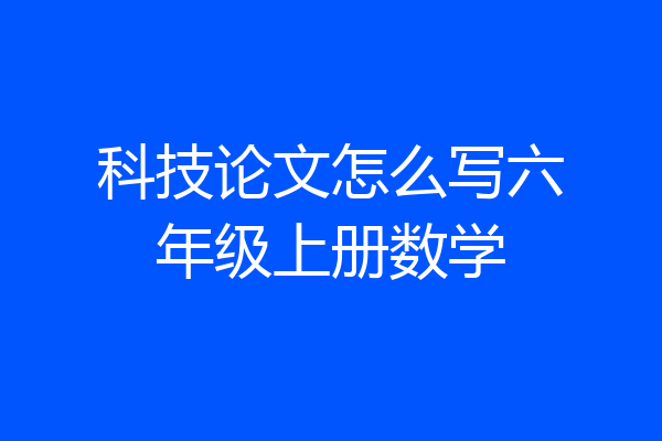 科技论文怎么写六年级上册数学