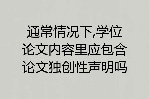 通常情况下,学位论文内容里应包含论文独创性声明吗