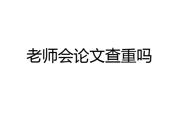 老师会论文查重吗