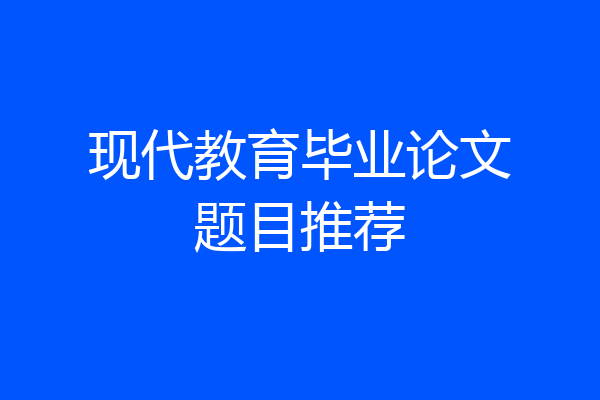 现代教育毕业论文题目推荐