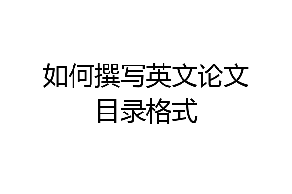 如何撰写英文论文目录格式