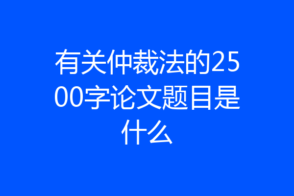 有关仲裁法的2500字论文题目是什么