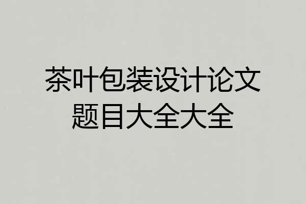 茶叶包装设计论文题目大全大全