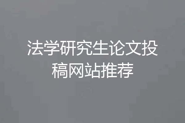 法学研究生论文投稿网站推荐