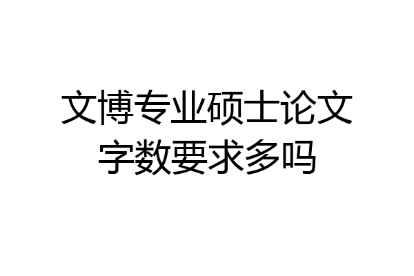 文博专业硕士论文字数要求多吗