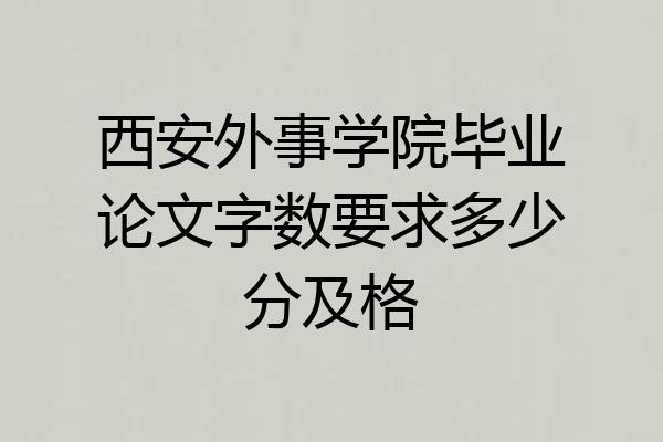 西安外事学院毕业论文字数要求多少分及格