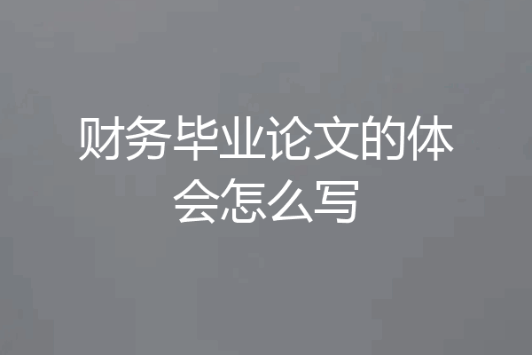 财务毕业论文的体会怎么写