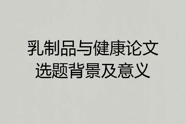 乳制品与健康论文选题背景及意义