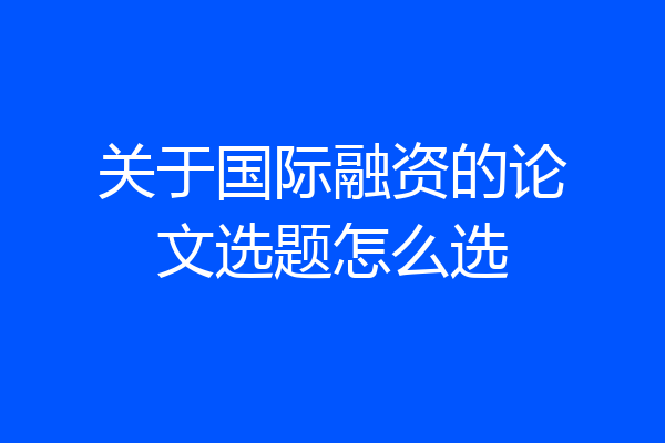 关于国际融资的论文选题怎么选