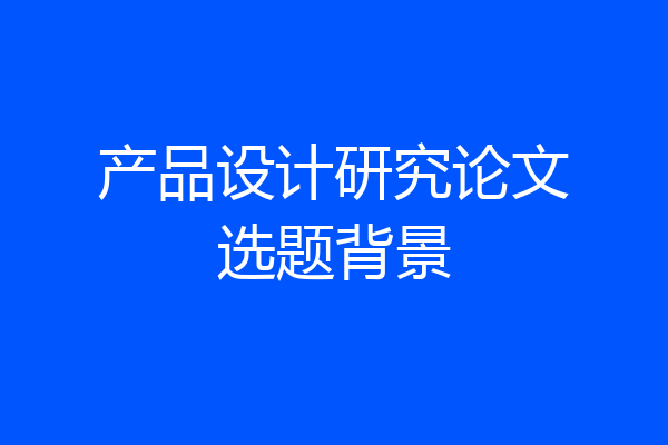 产品设计研究论文选题背景