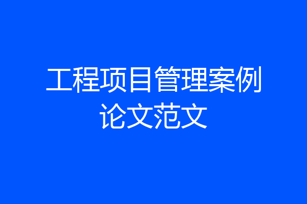 工程项目管理案例论文范文