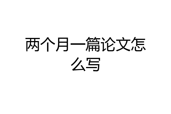 两个月一篇论文怎么写
