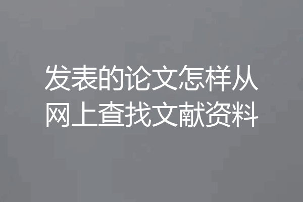 发表的论文怎样从网上查找文献资料