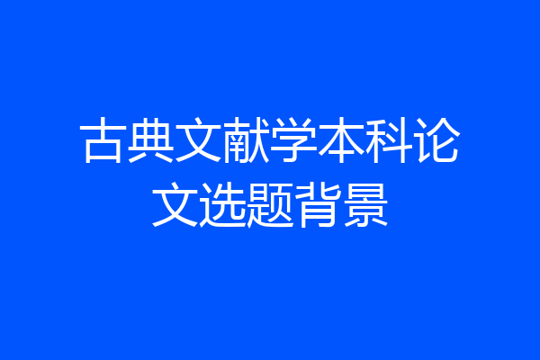 古典文献学本科论文选题背景
