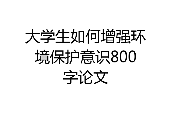 大学生如何增强环境保护意识800字论文
