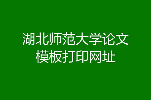 湖北师范大学论文模板打印网址
