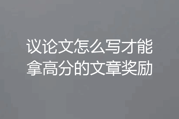 议论文怎么写才能拿高分的文章奖励