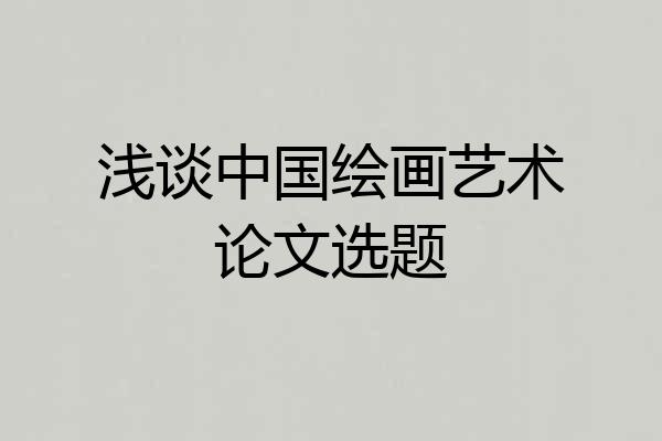 浅谈中国绘画艺术论文选题