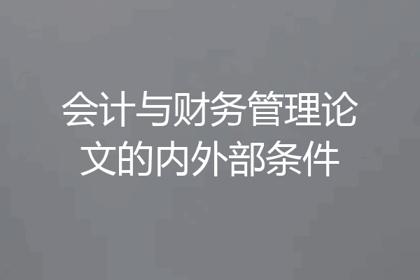 会计与财务管理论文的内外部条件