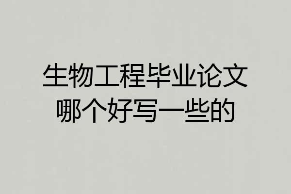 生物工程毕业论文哪个好写一些的