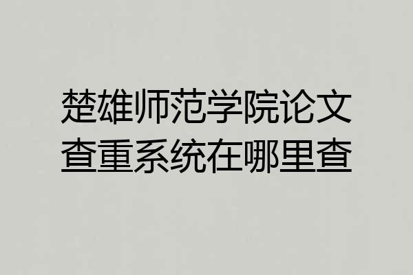 楚雄师范学院论文查重系统在哪里查