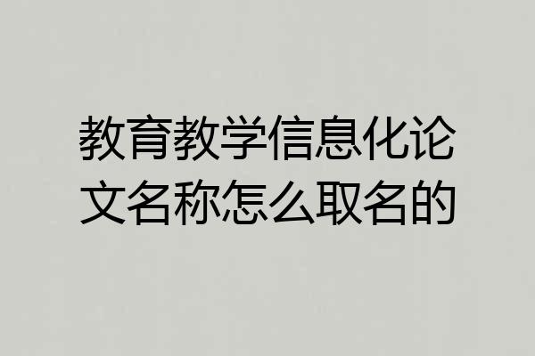 教育教学信息化论文名称怎么取名的