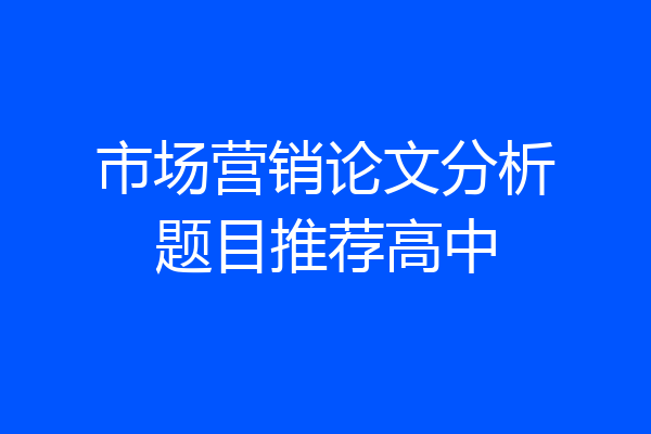 市场营销论文分析题目推荐高中
