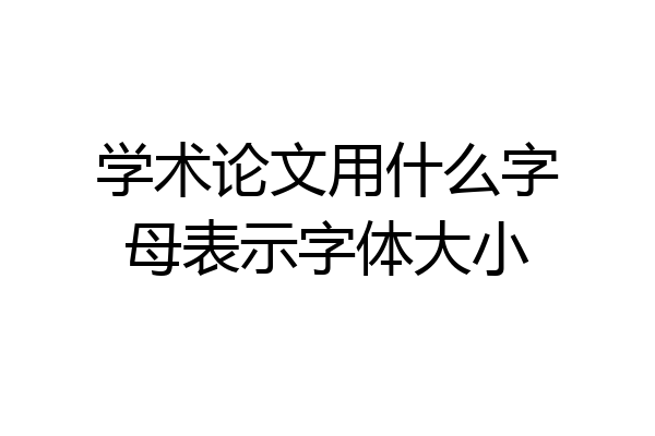 学术论文用什么字母表示字体大小