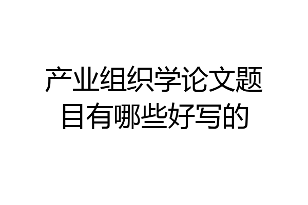 产业组织学论文题目有哪些好写的