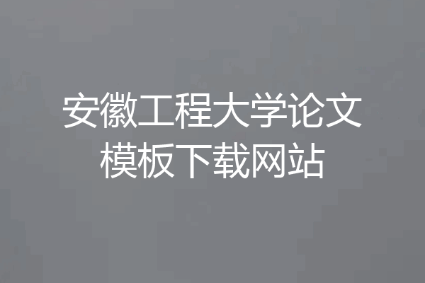 安徽工程大学论文模板下载网站