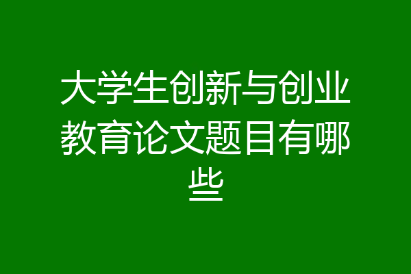大学生创新与创业教育论文题目有哪些