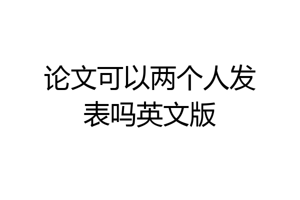论文可以两个人发表吗英文版