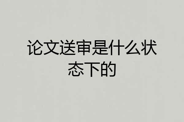 论文送审是什么状态下的
