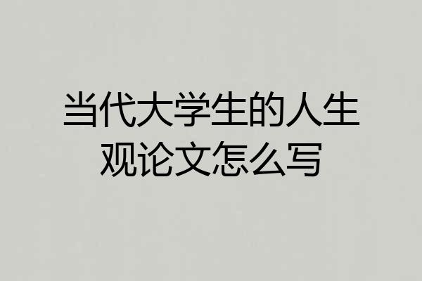 当代大学生的人生观论文怎么写