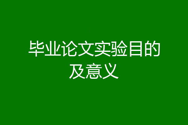 毕业论文实验目的及意义